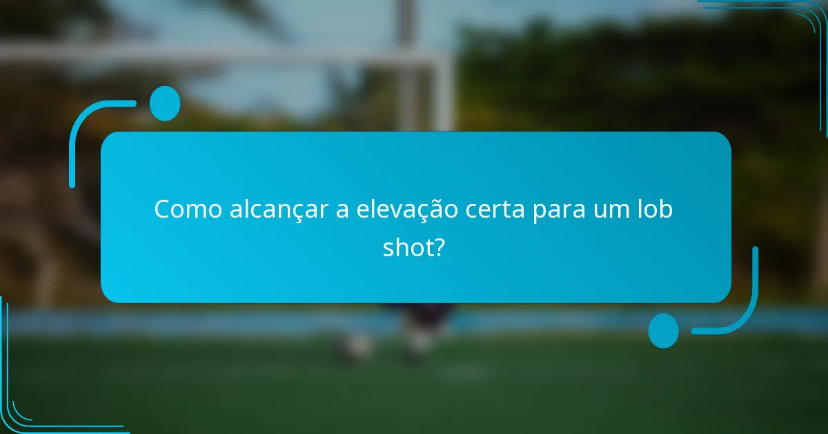 Como alcançar a elevação certa para um lob shot?