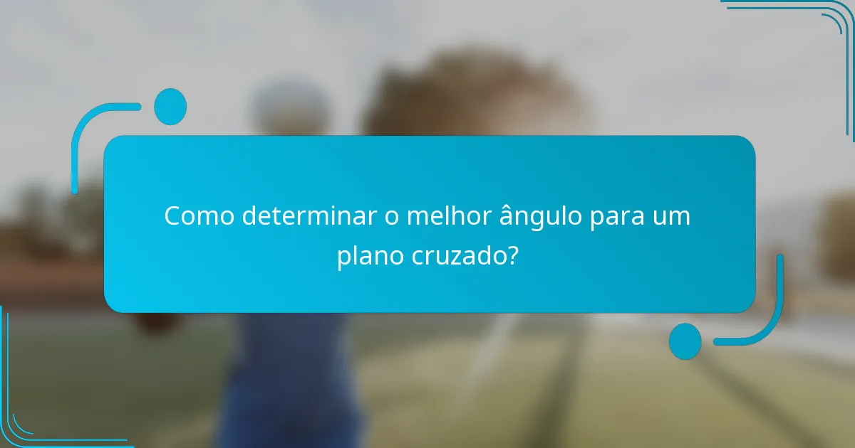 Como determinar o melhor ângulo para um plano cruzado?