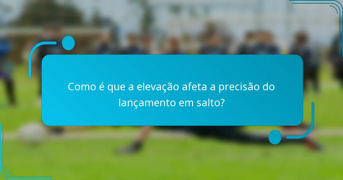 Como é que a elevação afeta a precisão do lançamento em salto?