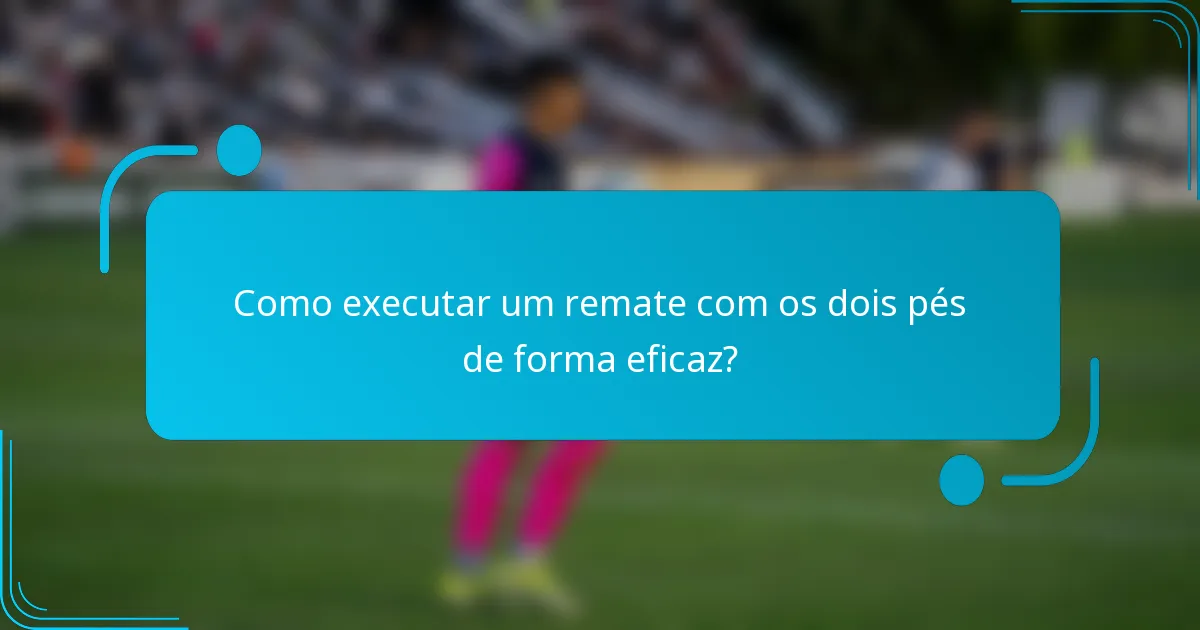 Como executar um remate com os dois pés de forma eficaz?