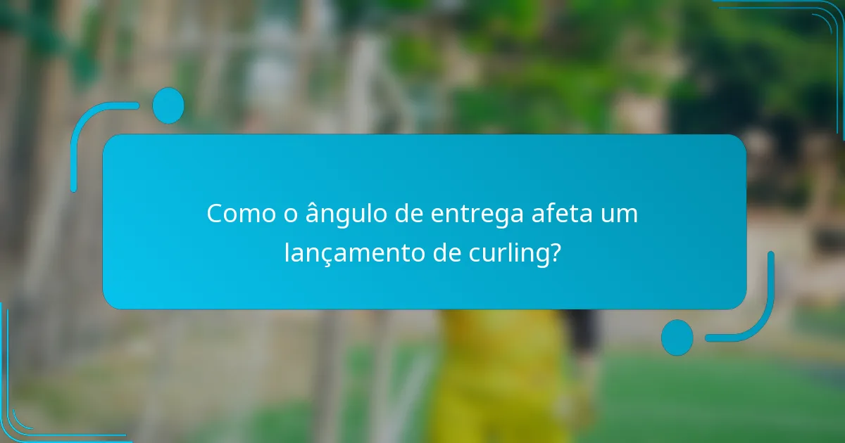 Como o ângulo de entrega afeta um lançamento de curling?