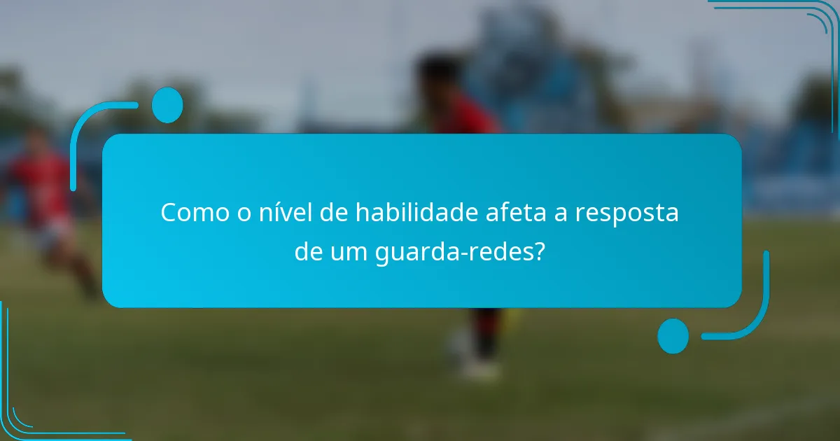 Como o nível de habilidade afeta a resposta de um guarda-redes?