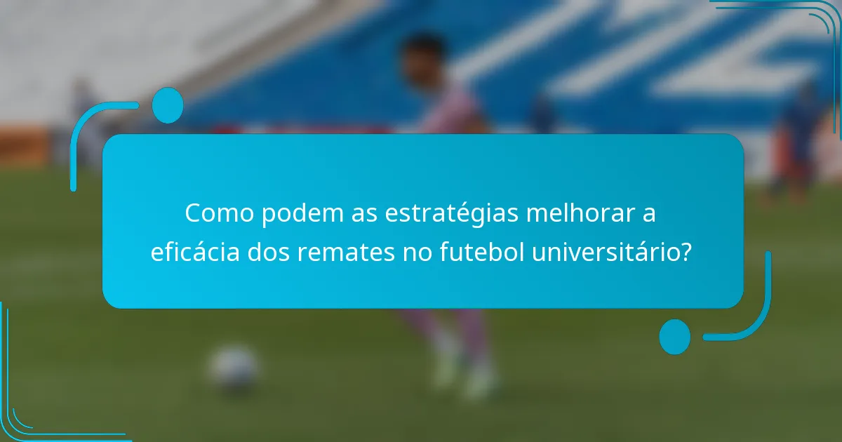 Como podem as estratégias melhorar a eficácia dos remates no futebol universitário?