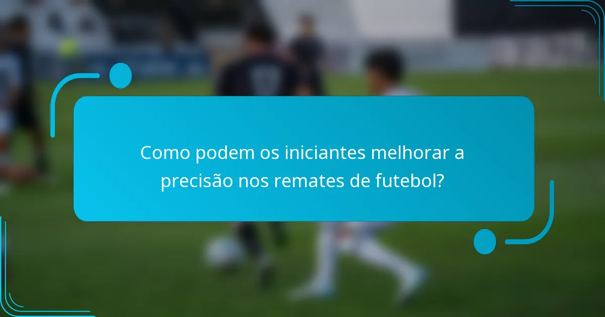 Como podem os iniciantes melhorar a precisão nos remates de futebol?