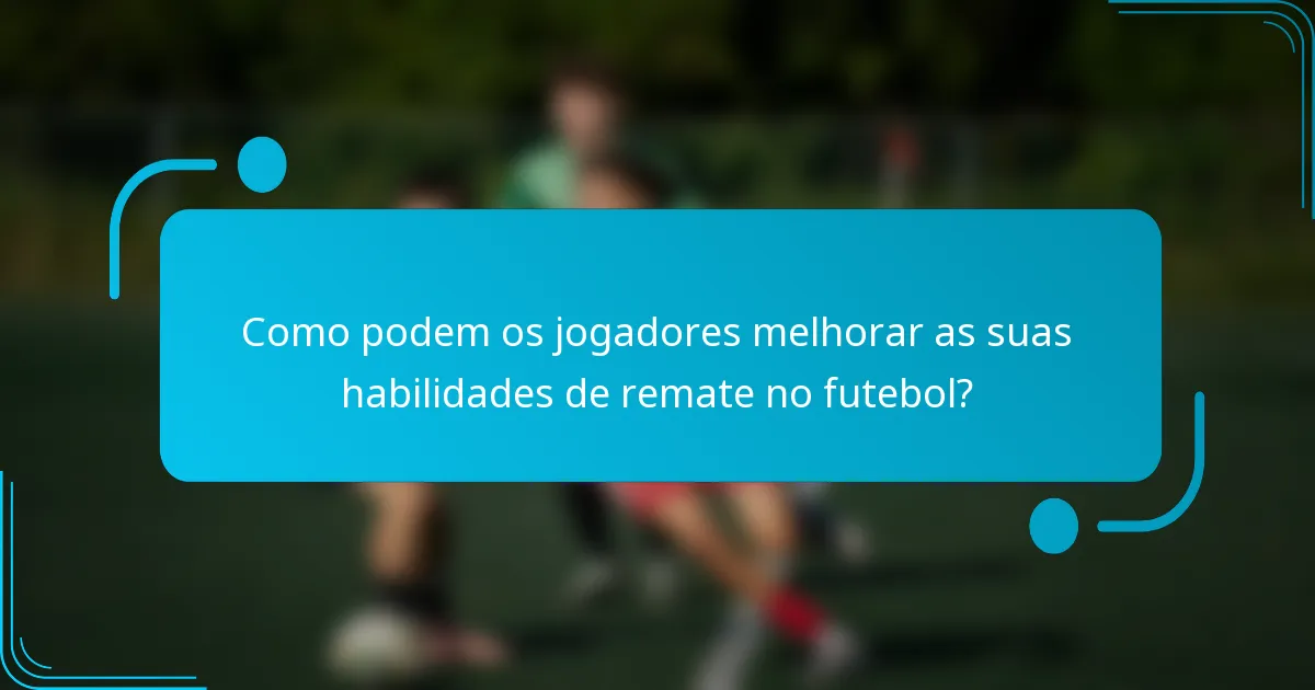 Como podem os jogadores melhorar as suas habilidades de remate no futebol?