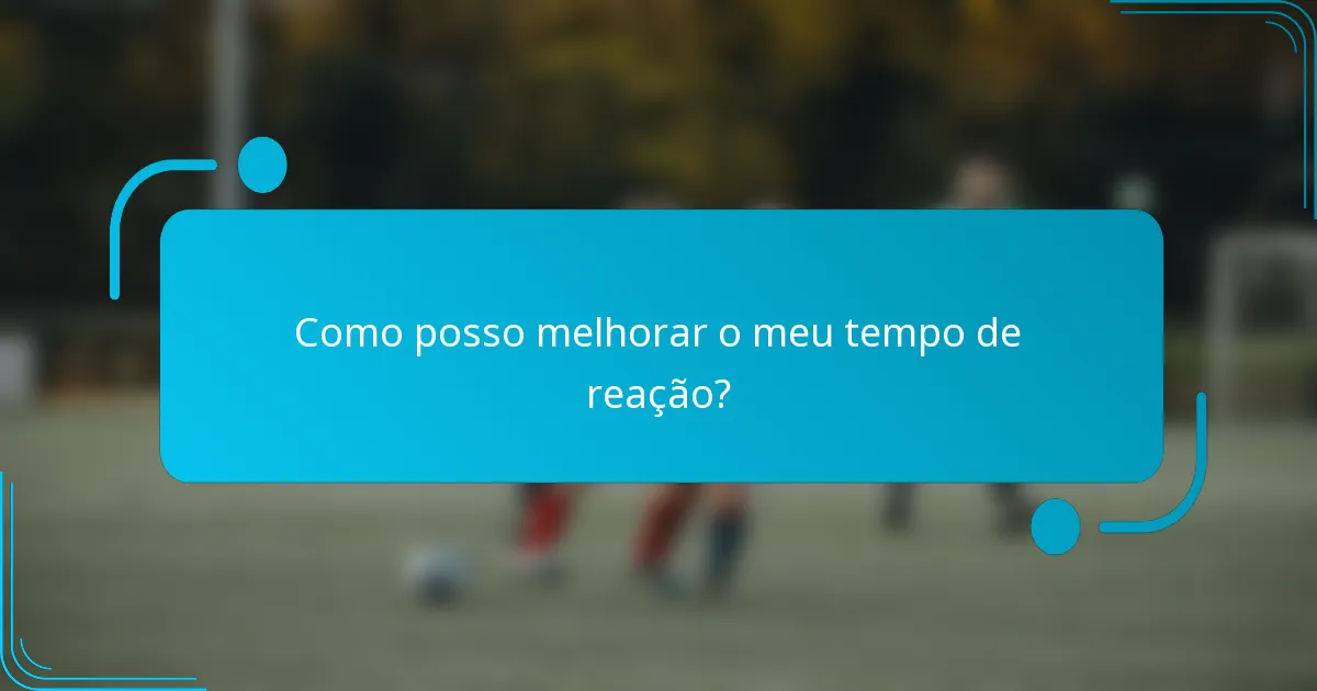 Como posso melhorar o meu tempo de reação?