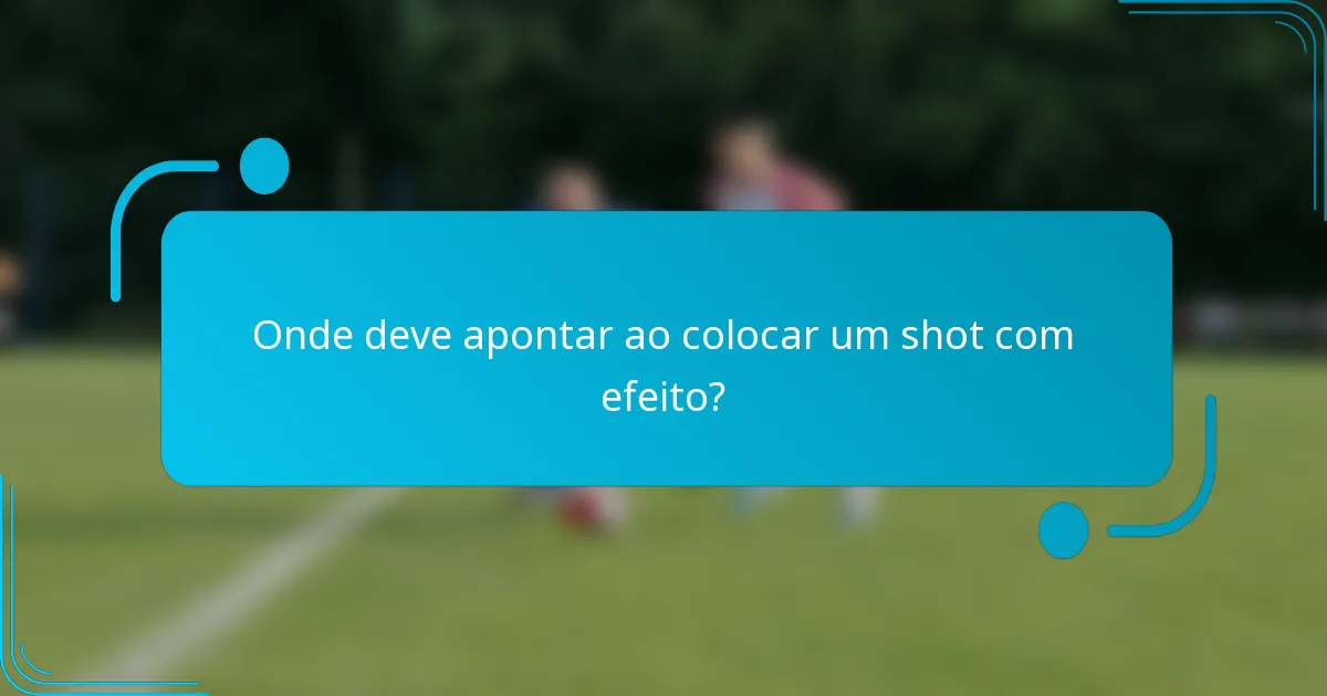 Onde deve apontar ao colocar um shot com efeito?