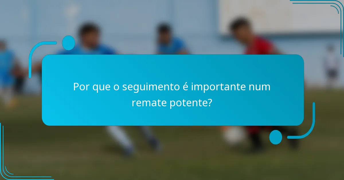 Por que o seguimento é importante num remate potente?