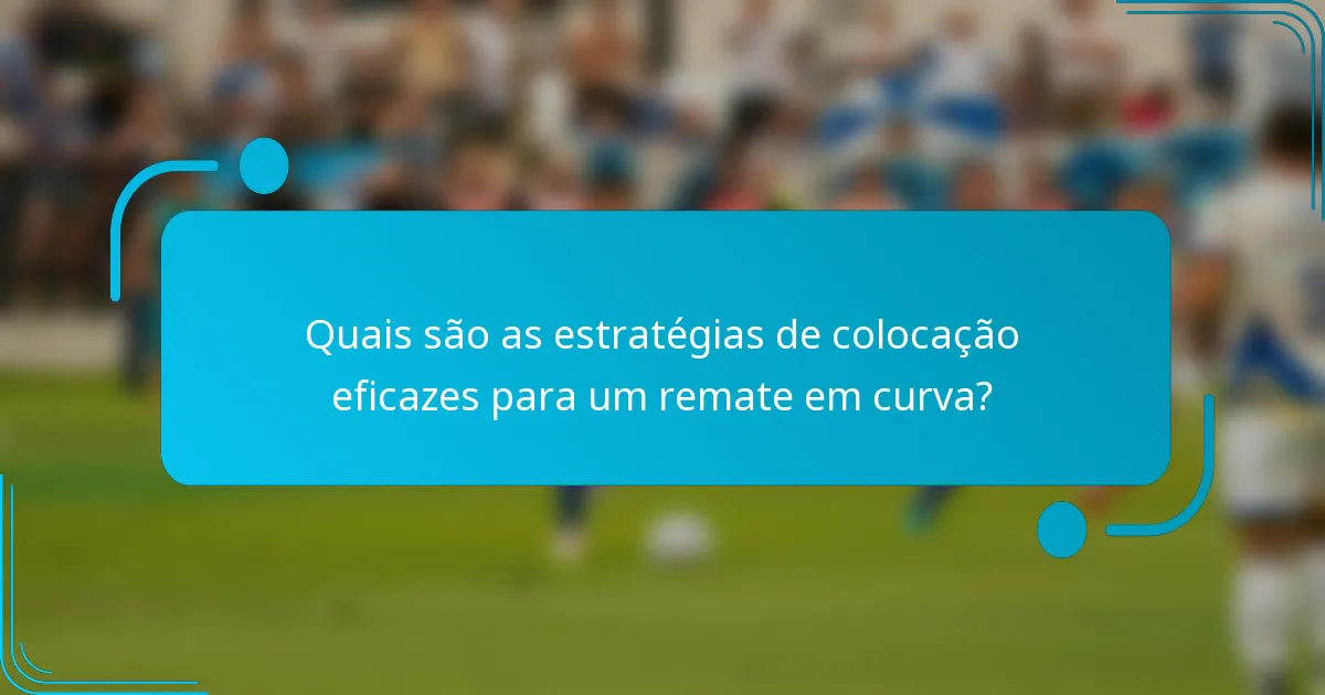 Quais são as estratégias de colocação eficazes para um remate em curva?