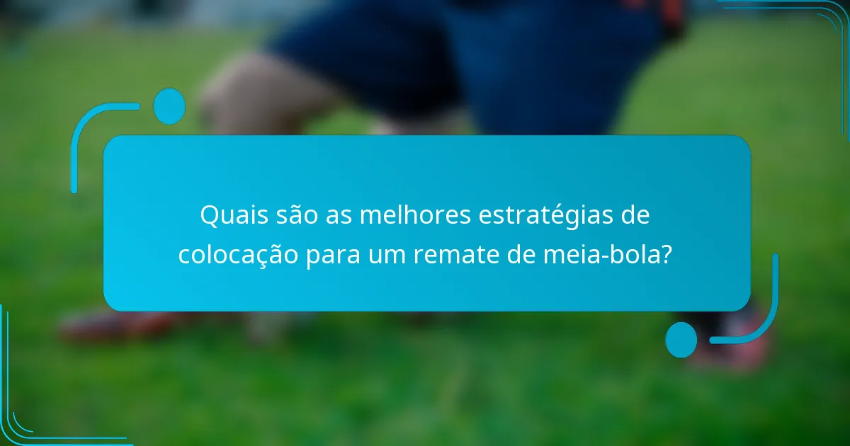 Quais são as melhores estratégias de colocação para um remate de meia-bola?