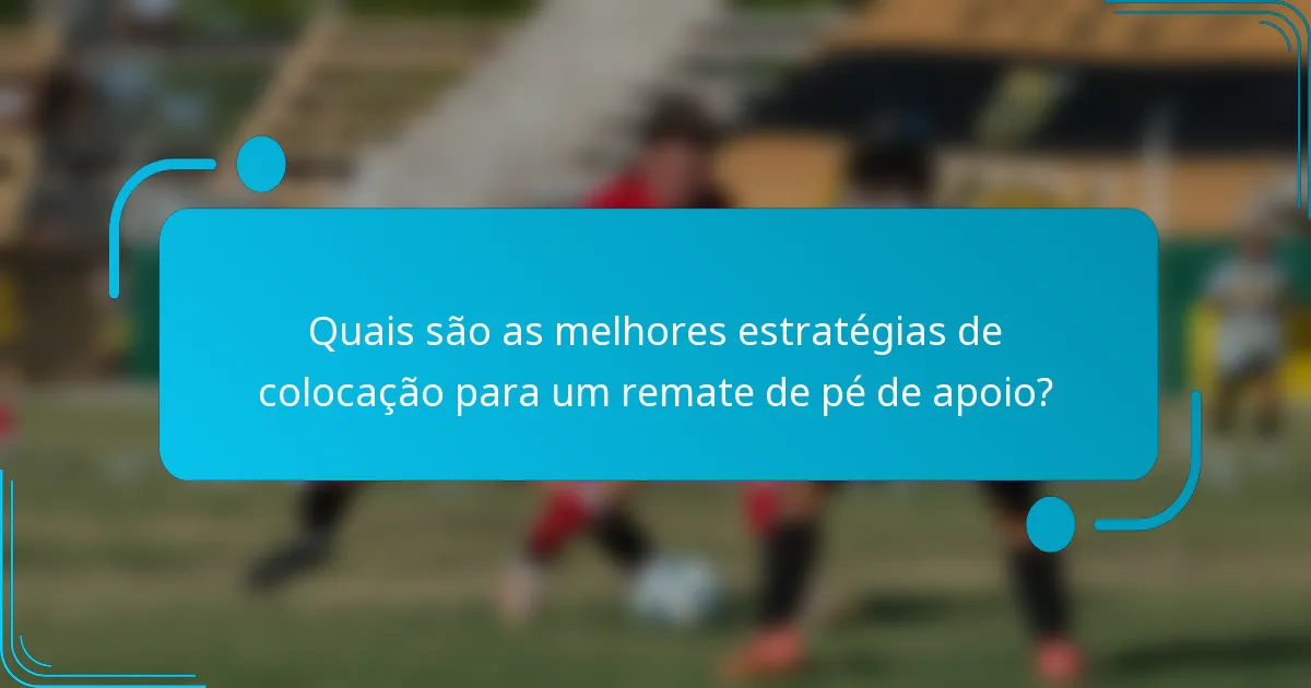 Quais são as melhores estratégias de colocação para um remate de pé de apoio?