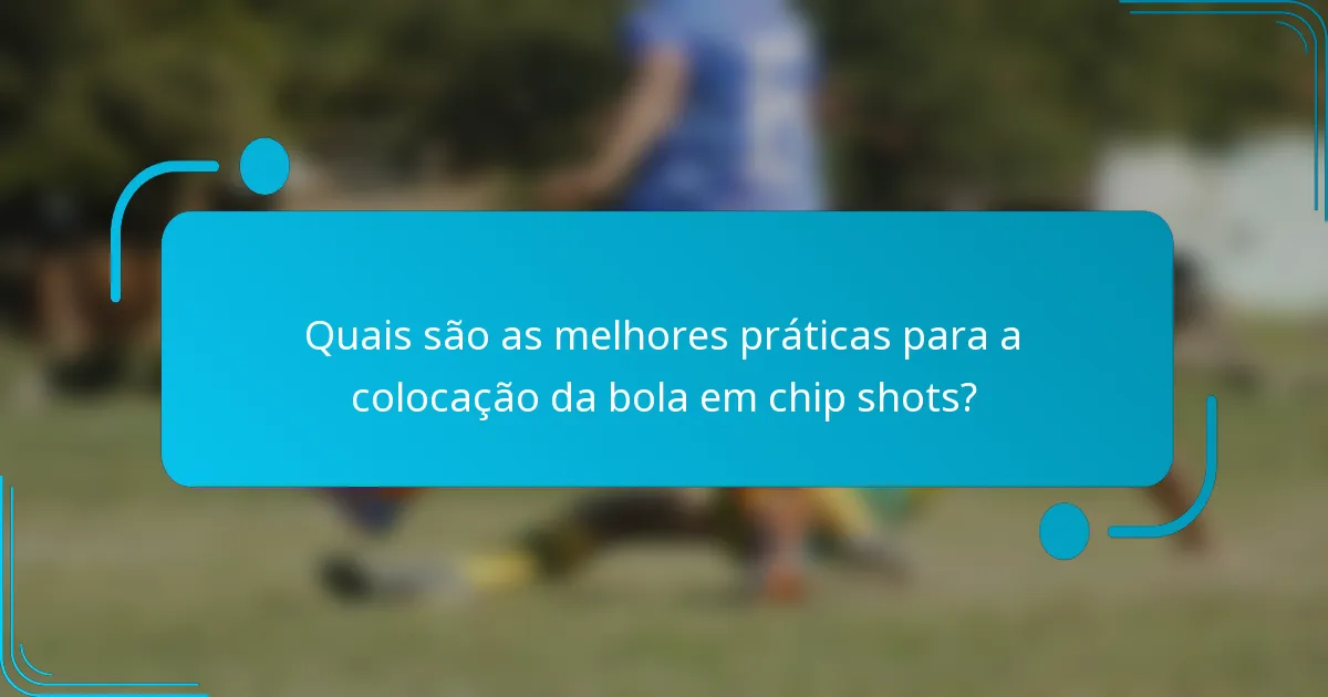 Quais são as melhores práticas para a colocação da bola em chip shots?