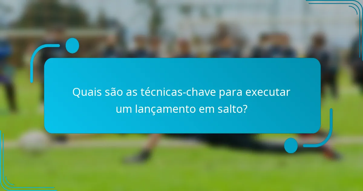Quais são as técnicas-chave para executar um lançamento em salto?