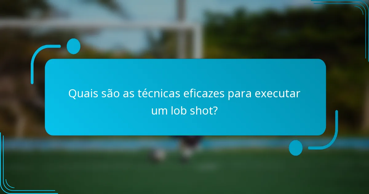 Quais são as técnicas eficazes para executar um lob shot?