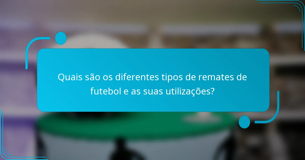 Quais são os diferentes tipos de remates de futebol e as suas utilizações?