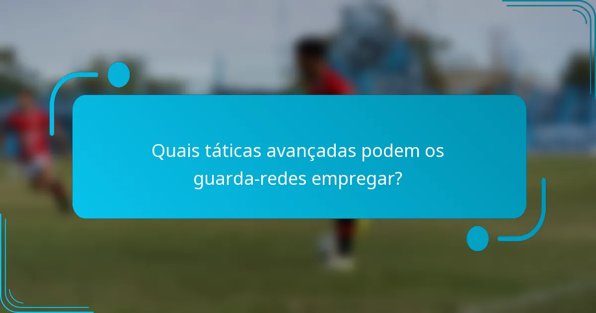 Quais táticas avançadas podem os guarda-redes empregar?