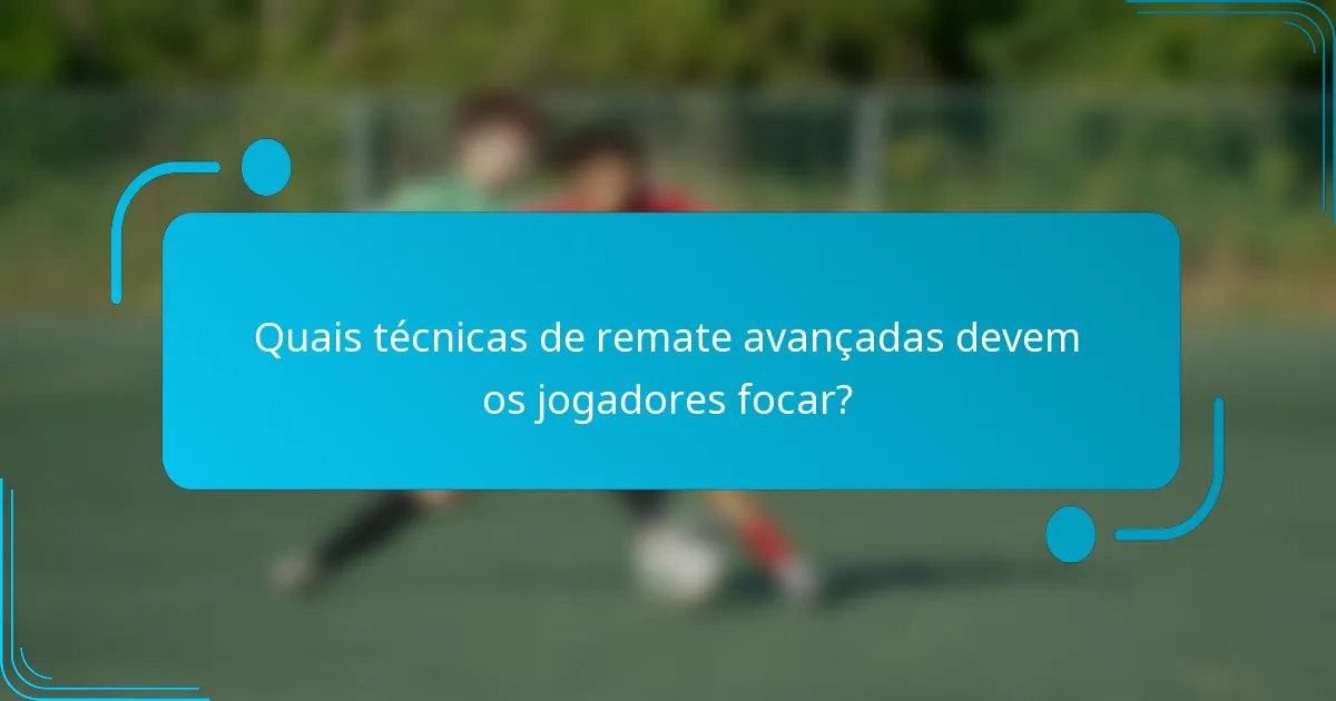 Quais técnicas de remate avançadas devem os jogadores focar?