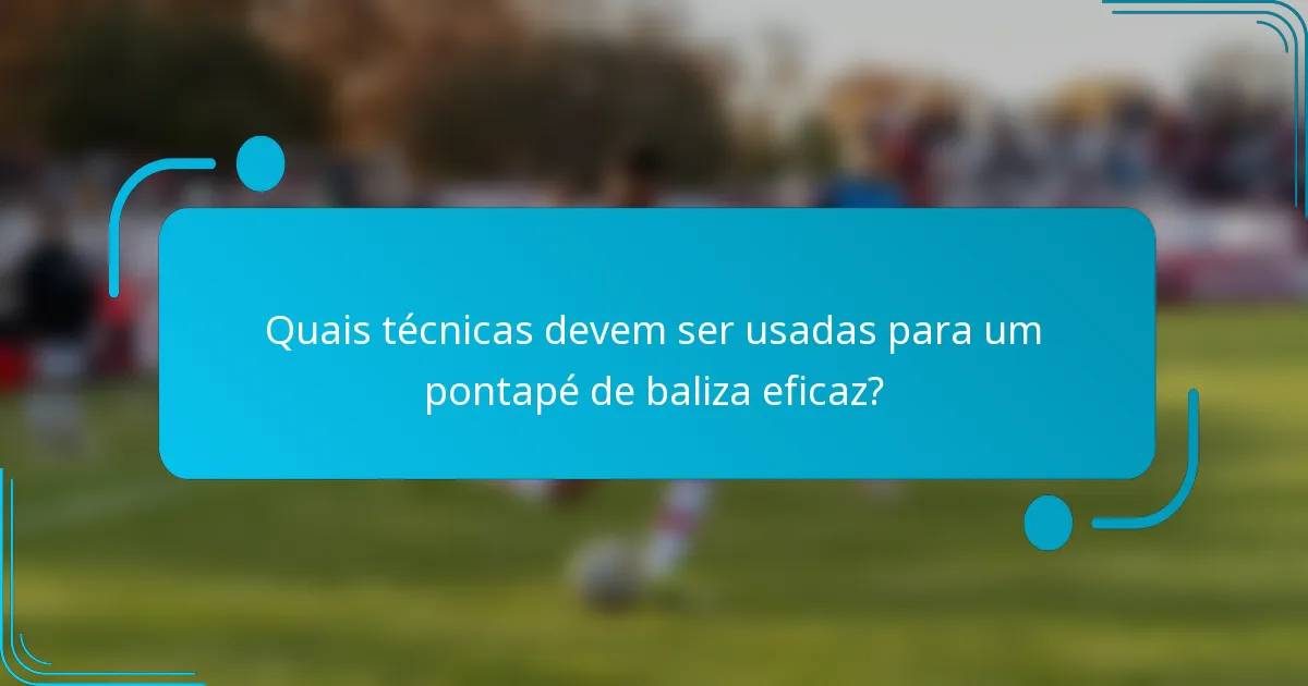 Quais técnicas devem ser usadas para um pontapé de baliza eficaz?