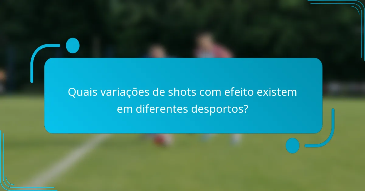 Quais variações de shots com efeito existem em diferentes desportos?