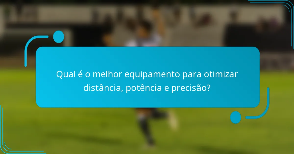 Qual é o melhor equipamento para otimizar distância, potência e precisão?