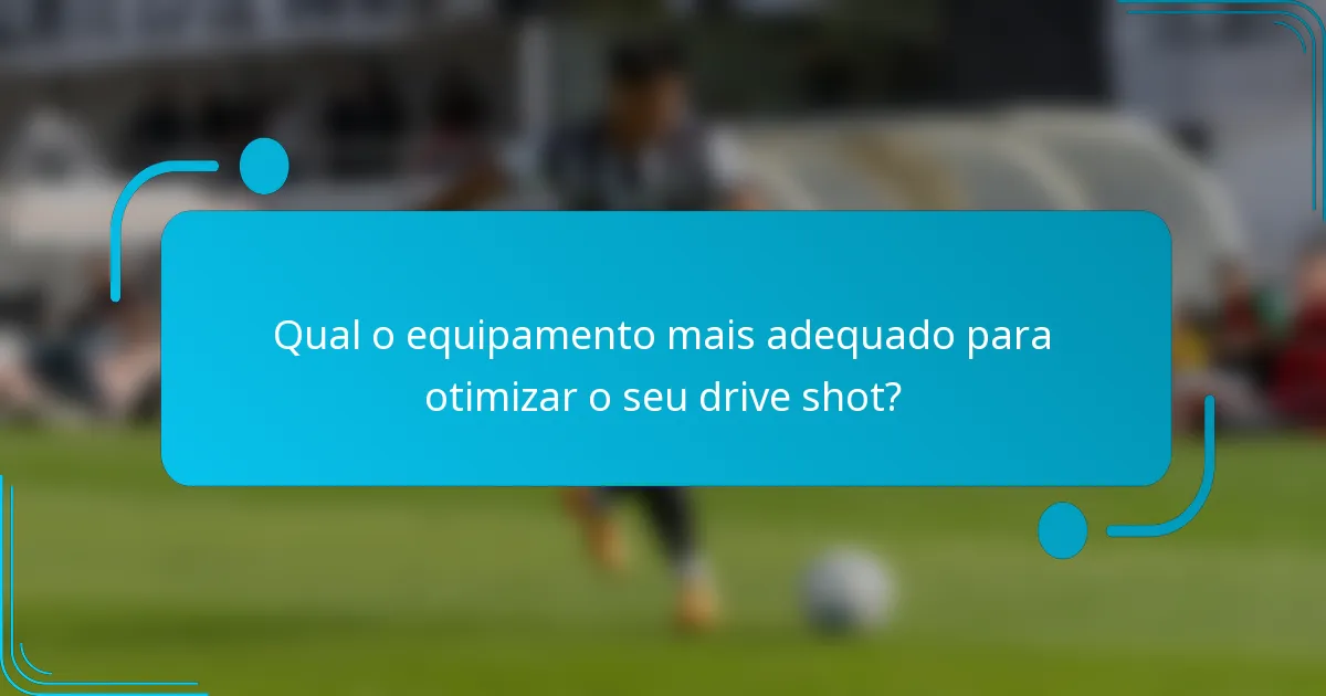 Qual o equipamento mais adequado para otimizar o seu drive shot?