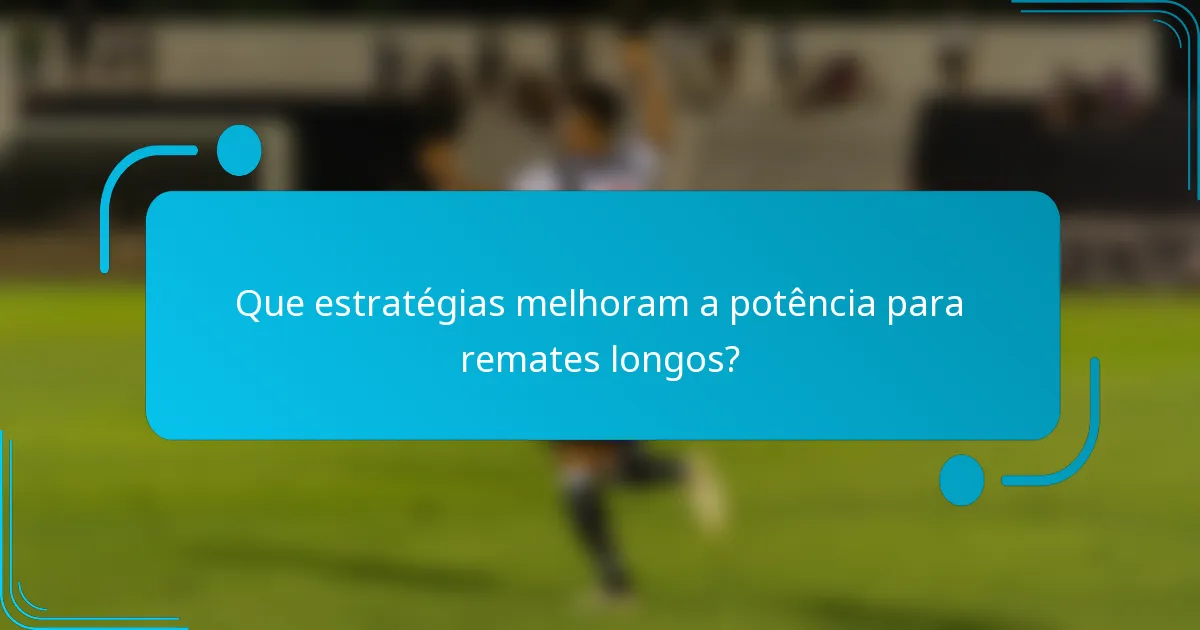 Que estratégias melhoram a potência para remates longos?